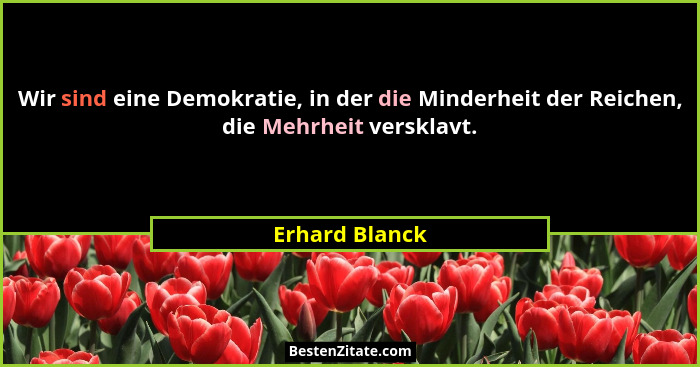 Wir sind eine Demokratie, in der die Minderheit der Reichen, die Mehrheit versklavt.... - Erhard Blanck