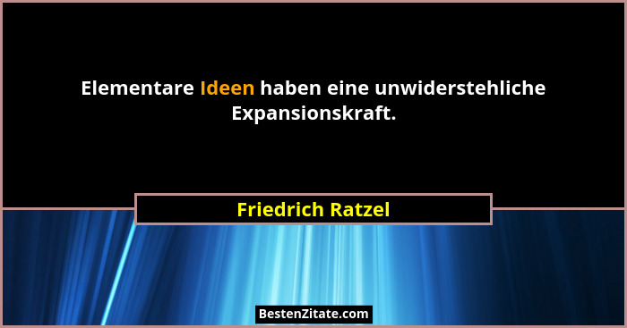 Elementare Ideen haben eine unwiderstehliche Expansionskraft.... - Friedrich Ratzel