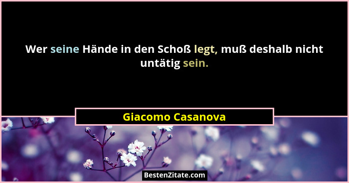 Wer seine Hände in den Schoß legt, muß deshalb nicht untätig sein.... - Giacomo Casanova