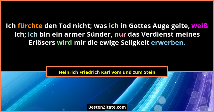 Ich fürchte den Tod nicht; was ich in Gottes Auge gelte, weiß ich; ich bin ein armer Sünder, nur das Verdi... - Heinrich Friedrich Karl vom und zum Stein