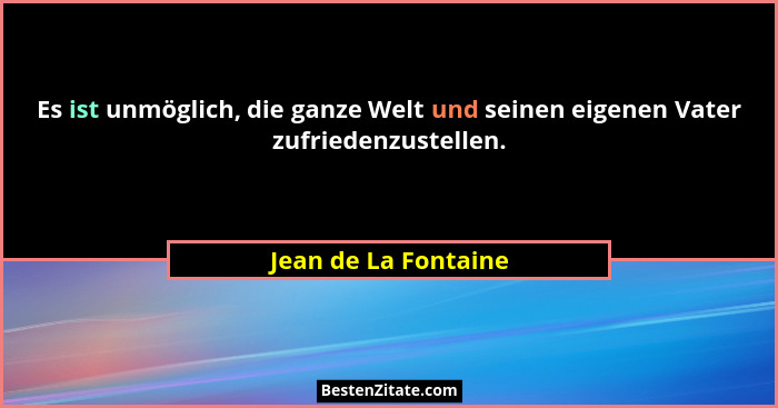 Es ist unmöglich, die ganze Welt und seinen eigenen Vater zufriedenzustellen.... - Jean de La Fontaine