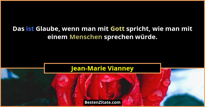Das ist Glaube, wenn man mit Gott spricht, wie man mit einem Menschen sprechen würde.... - Jean-Marie Vianney