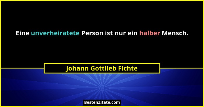 Eine unverheiratete Person ist nur ein halber Mensch.... - Johann Gottlieb Fichte