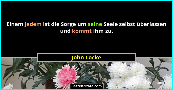 Einem jedem ist die Sorge um seine Seele selbst überlassen und kommt ihm zu.... - John Locke