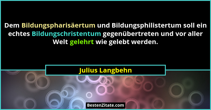 Dem Bildungspharisäertum und Bildungsphilistertum soll ein echtes Bildungschristentum gegenübertreten und vor aller Welt gelehrt wie... - Julius Langbehn