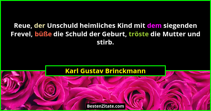 Reue, der Unschuld heimliches Kind mit dem siegenden Frevel, büße die Schuld der Geburt, tröste die Mutter und stirb.... - Karl Gustav Brinckmann