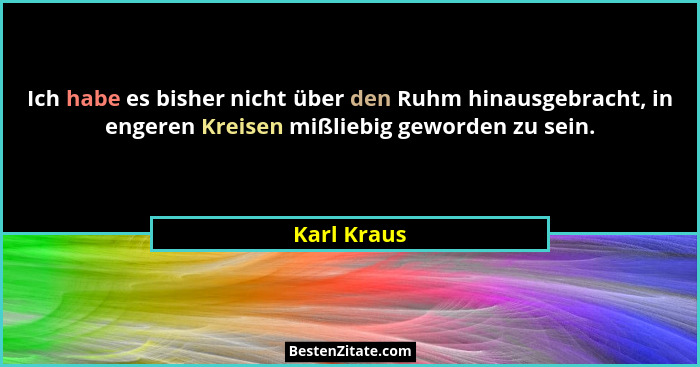 Ich habe es bisher nicht über den Ruhm hinausgebracht, in engeren Kreisen mißliebig geworden zu sein.... - Karl Kraus