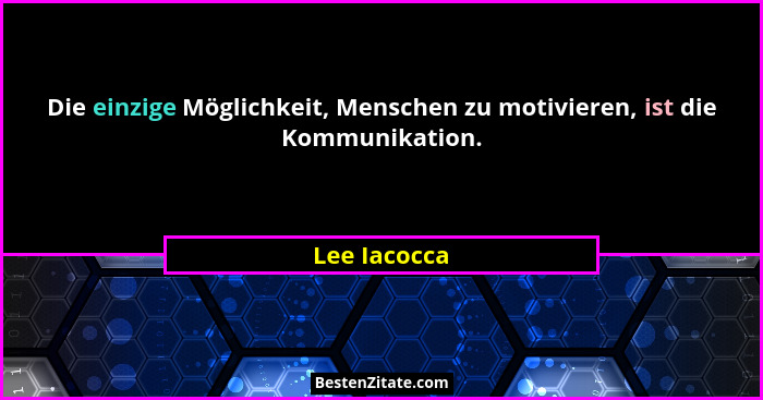 Die einzige Möglichkeit, Menschen zu motivieren, ist die Kommunikation.... - Lee Iacocca