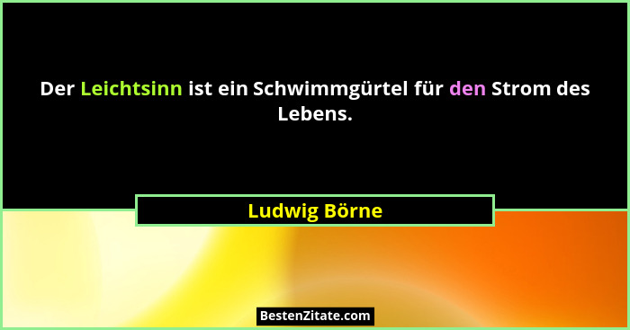 Der Leichtsinn ist ein Schwimmgürtel für den Strom des Lebens.... - Ludwig Börne