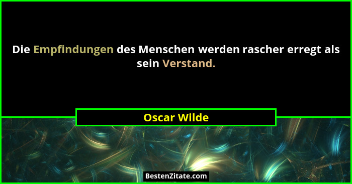 Die Empfindungen des Menschen werden rascher erregt als sein Verstand.... - Oscar Wilde