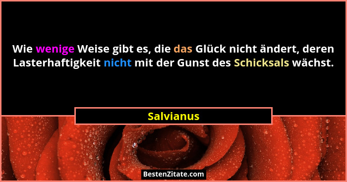 Wie wenige Weise gibt es, die das Glück nicht ändert, deren Lasterhaftigkeit nicht mit der Gunst des Schicksals wächst.... - Salvianus