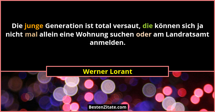 Die junge Generation ist total versaut, die können sich ja nicht mal allein eine Wohnung suchen oder am Landratsamt anmelden.... - Werner Lorant