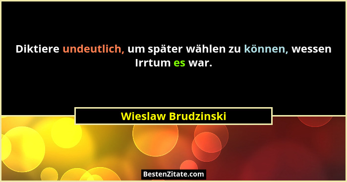 Diktiere undeutlich, um später wählen zu können, wessen Irrtum es war.... - Wieslaw Brudzinski