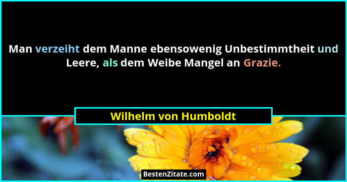 Man verzeiht dem Manne ebensowenig Unbestimmtheit und Leere, als dem Weibe Mangel an Grazie.... - Wilhelm von Humboldt