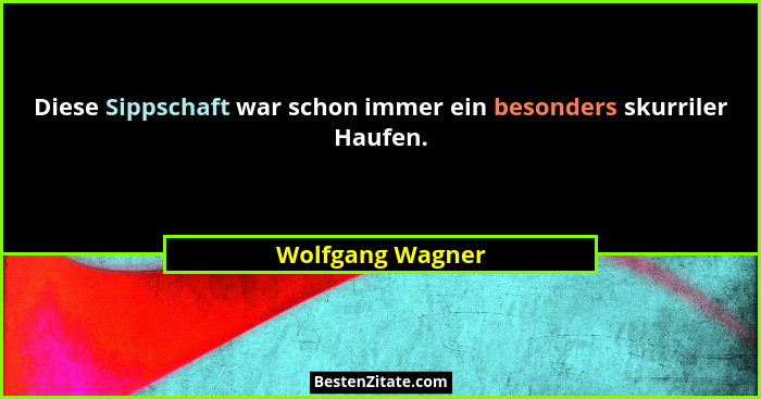 Diese Sippschaft war schon immer ein besonders skurriler Haufen.... - Wolfgang Wagner