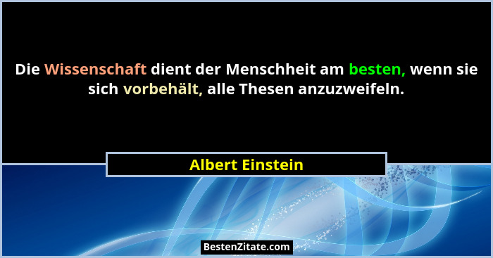 Die Wissenschaft dient der Menschheit am besten, wenn sie sich vorbehält, alle Thesen anzuzweifeln.... - Albert Einstein