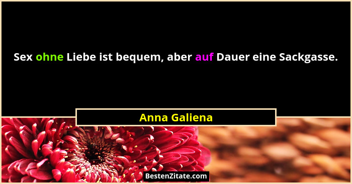 Sex ohne Liebe ist bequem, aber auf Dauer eine Sackgasse.... - Anna Galiena