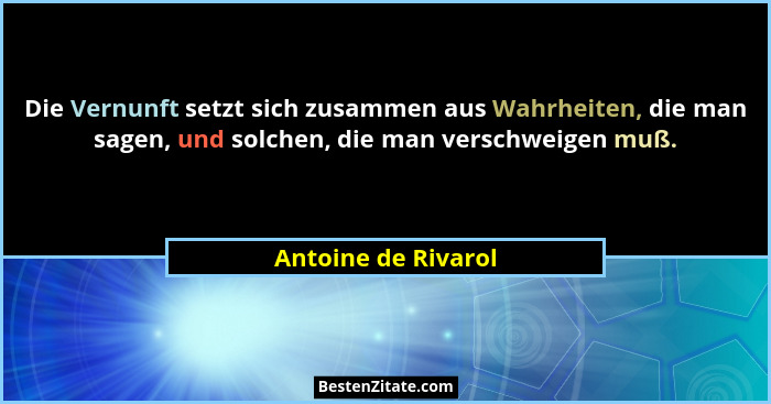 Die Vernunft setzt sich zusammen aus Wahrheiten, die man sagen, und solchen, die man verschweigen muß.... - Antoine de Rivarol