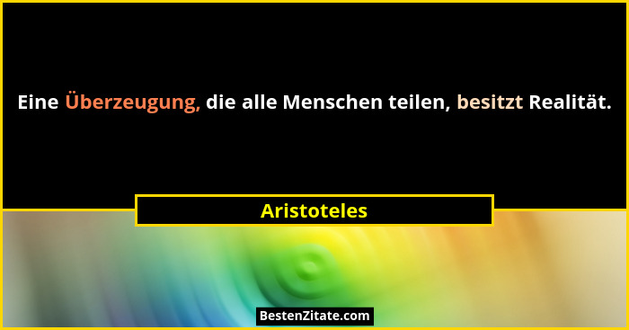 Eine Überzeugung, die alle Menschen teilen, besitzt Realität.... - Aristoteles