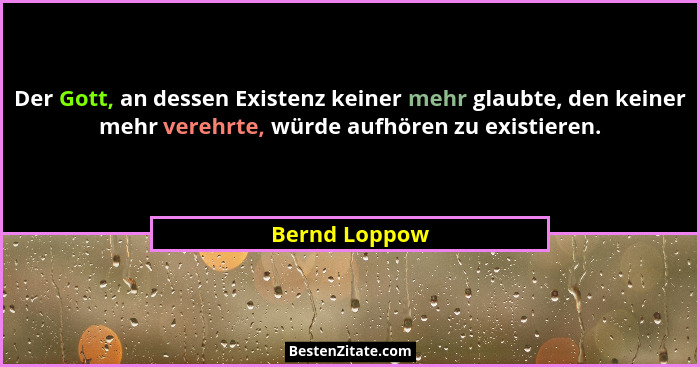 Der Gott, an dessen Existenz keiner mehr glaubte, den keiner mehr verehrte, würde aufhören zu existieren.... - Bernd Loppow
