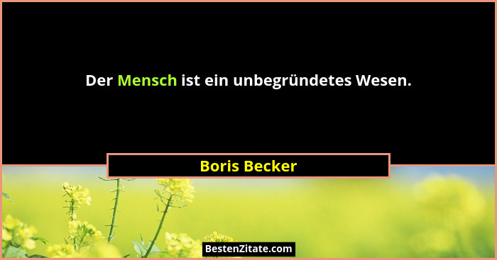 Der Mensch ist ein unbegründetes Wesen.... - Boris Becker