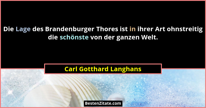 Die Lage des Brandenburger Thores ist in ihrer Art ohnstreitig die schönste von der ganzen Welt.... - Carl Gotthard Langhans