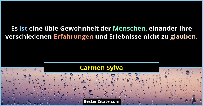 Es ist eine üble Gewohnheit der Menschen, einander ihre verschiedenen Erfahrungen und Erlebnisse nicht zu glauben.... - Carmen Sylva