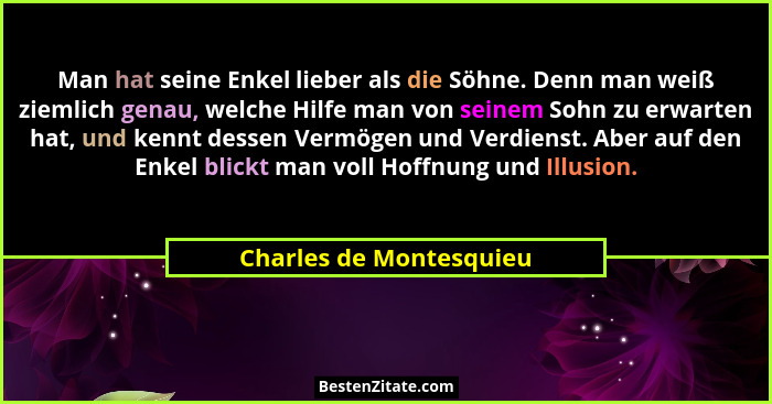 Man hat seine Enkel lieber als die Söhne. Denn man weiß ziemlich genau, welche Hilfe man von seinem Sohn zu erwarten hat, und... - Charles de Montesquieu