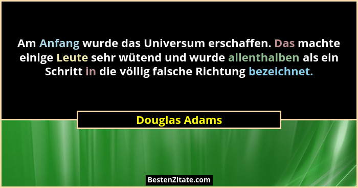 Am Anfang wurde das Universum erschaffen. Das machte einige Leute sehr wütend und wurde allenthalben als ein Schritt in die völlig fal... - Douglas Adams