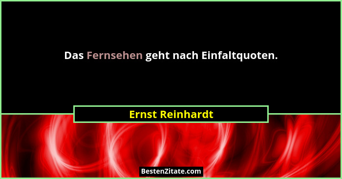 Das Fernsehen geht nach Einfaltquoten.... - Ernst Reinhardt