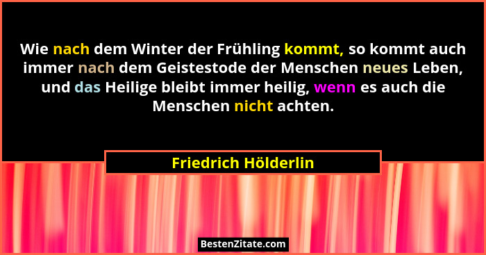 Wie nach dem Winter der Frühling kommt, so kommt auch immer nach dem Geistestode der Menschen neues Leben, und das Heilige bleib... - Friedrich Hölderlin