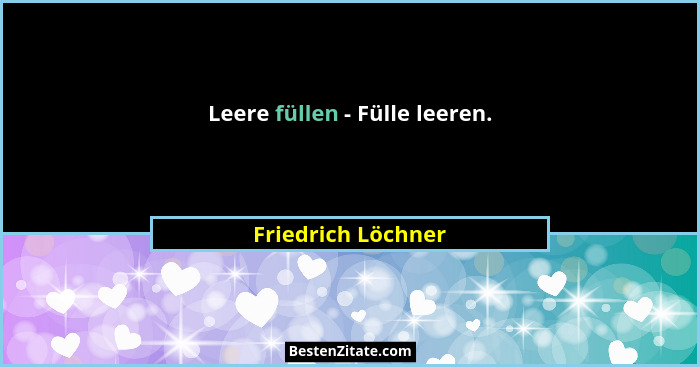 Leere füllen - Fülle leeren.... - Friedrich Löchner