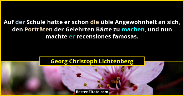 Auf der Schule hatte er schon die üble Angewohnheit an sich, den Porträten der Gelehrten Bärte zu machen, und nun machte... - Georg Christoph Lichtenberg