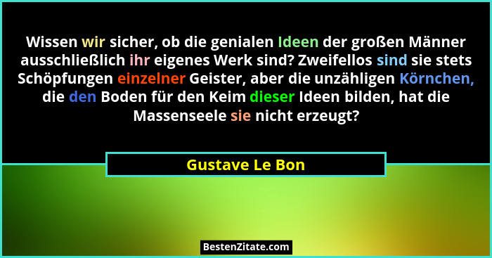 Wissen wir sicher, ob die genialen Ideen der großen Männer ausschließlich ihr eigenes Werk sind? Zweifellos sind sie stets Schöpfunge... - Gustave Le Bon