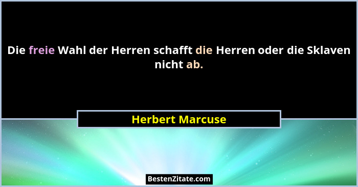 Die freie Wahl der Herren schafft die Herren oder die Sklaven nicht ab.... - Herbert Marcuse
