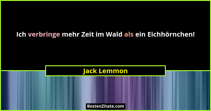Ich verbringe mehr Zeit im Wald als ein Eichhörnchen!... - Jack Lemmon