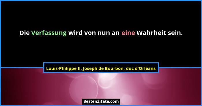 Die Verfassung wird von nun an eine Wahrheit sein.... - Louis-Philippe II. Joseph de Bourbon, duc d'Orléans
