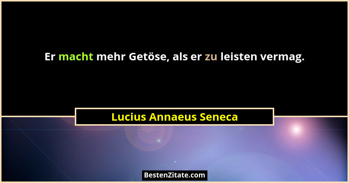 Er macht mehr Getöse, als er zu leisten vermag.... - Lucius Annaeus Seneca