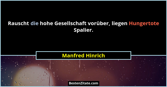 Rauscht die hohe Gesellschaft vorüber, liegen Hungertote Spalier.... - Manfred Hinrich