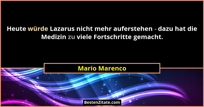 Heute würde Lazarus nicht mehr auferstehen - dazu hat die Medizin zu viele Fortschritte gemacht.... - Mario Marenco