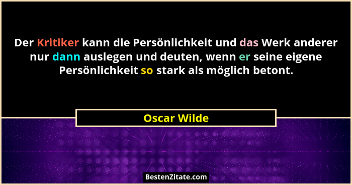 Der Kritiker kann die Persönlichkeit und das Werk anderer nur dann auslegen und deuten, wenn er seine eigene Persönlichkeit so stark als... - Oscar Wilde