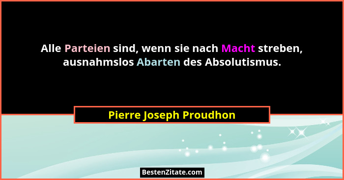 Alle Parteien sind, wenn sie nach Macht streben, ausnahmslos Abarten des Absolutismus.... - Pierre Joseph Proudhon
