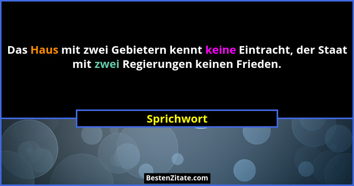 Das Haus mit zwei Gebietern kennt keine Eintracht, der Staat mit zwei Regierungen keinen Frieden.... - Sprichwort