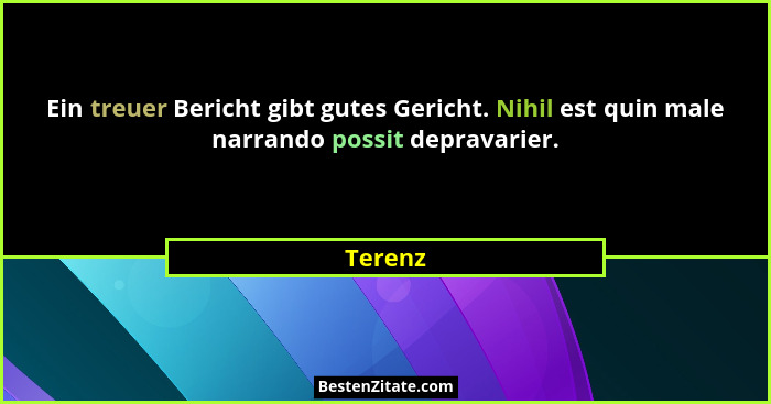 Ein treuer Bericht gibt gutes Gericht. Nihil est quin male narrando possit depravarier.... - Terenz
