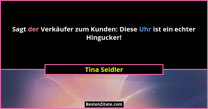 Sagt der Verkäufer zum Kunden: Diese Uhr ist ein echter Hingucker!... - Tina Seidler