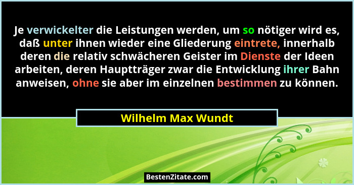 Je verwickelter die Leistungen werden, um so nötiger wird es, daß unter ihnen wieder eine Gliederung eintrete, innerhalb deren die... - Wilhelm Max Wundt