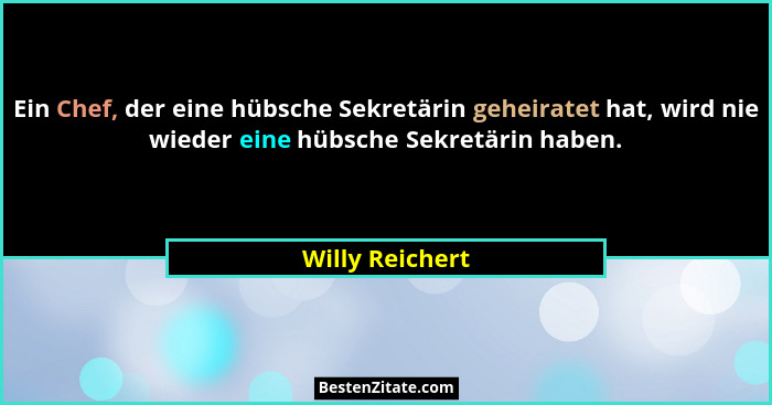 Ein Chef, der eine hübsche Sekretärin geheiratet hat, wird nie wieder eine hübsche Sekretärin haben.... - Willy Reichert