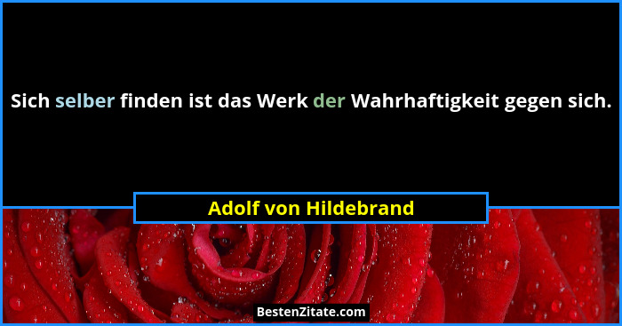 Sich selber finden ist das Werk der Wahrhaftigkeit gegen sich.... - Adolf von Hildebrand