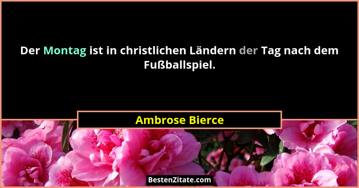 Der Montag ist in christlichen Ländern der Tag nach dem Fußballspiel.... - Ambrose Bierce