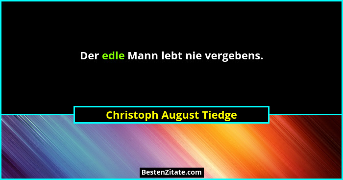 Der edle Mann lebt nie vergebens.... - Christoph August Tiedge